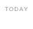 today